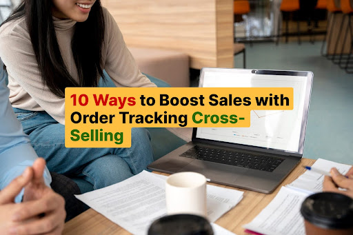 10 Ways to Boost Sales with Order Tracking Cross-Selling